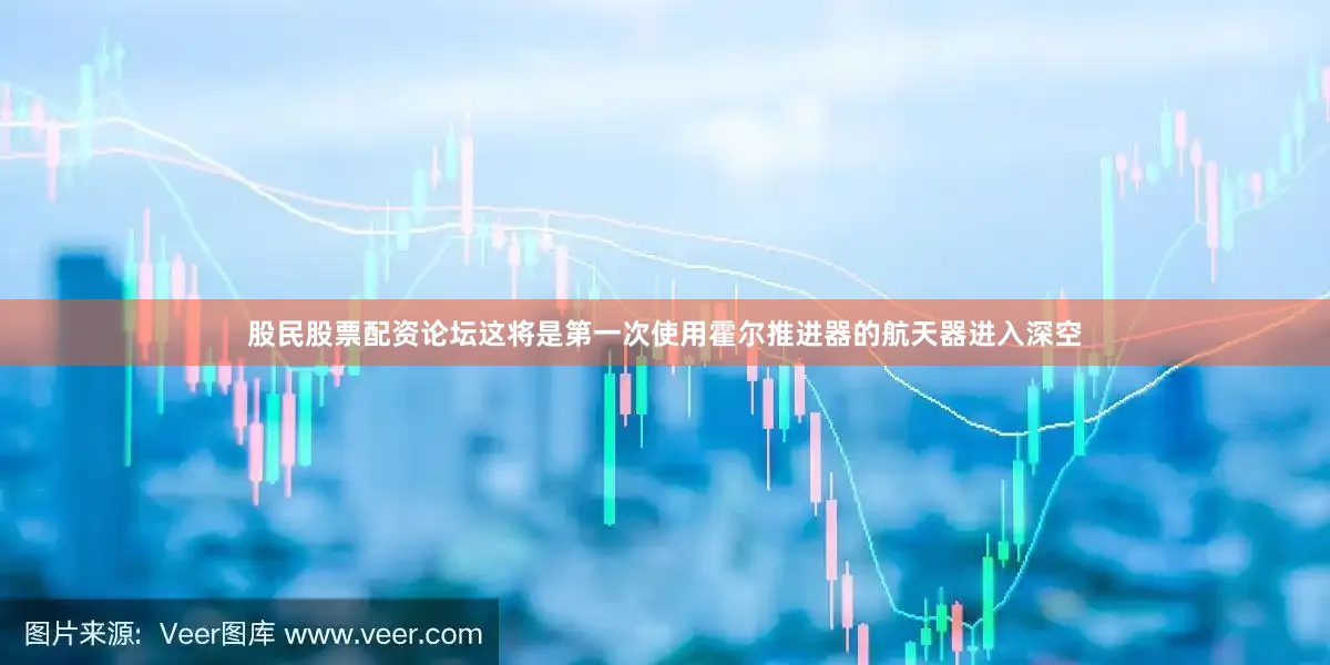股民股票配资论坛这将是第一次使用霍尔推进器的航天器进入深空