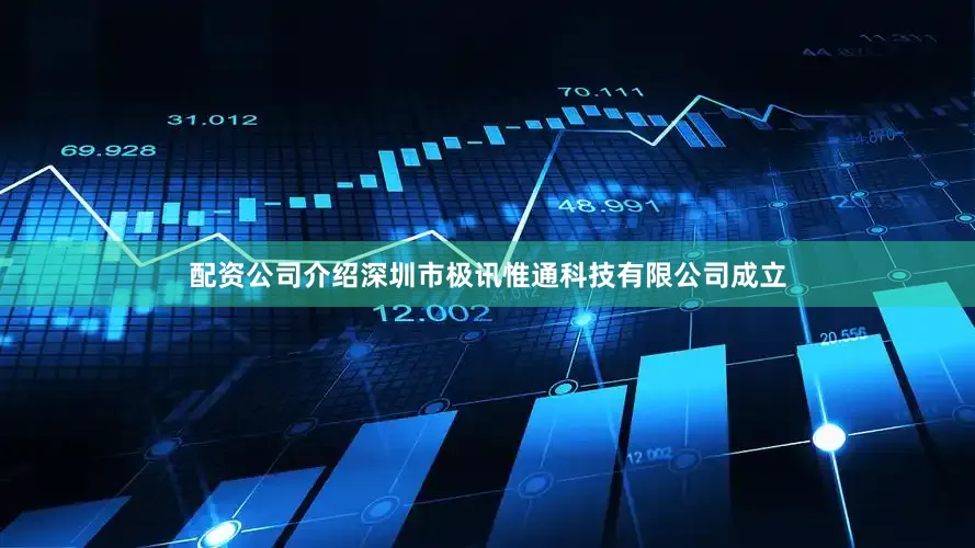 配资公司介绍深圳市极讯惟通科技有限公司成立