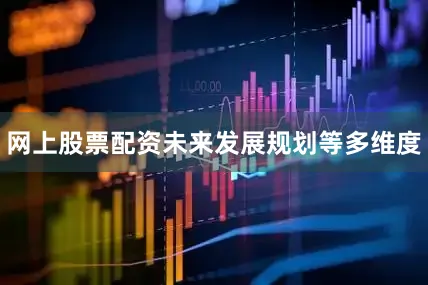网上股票配资未来发展规划等多维度