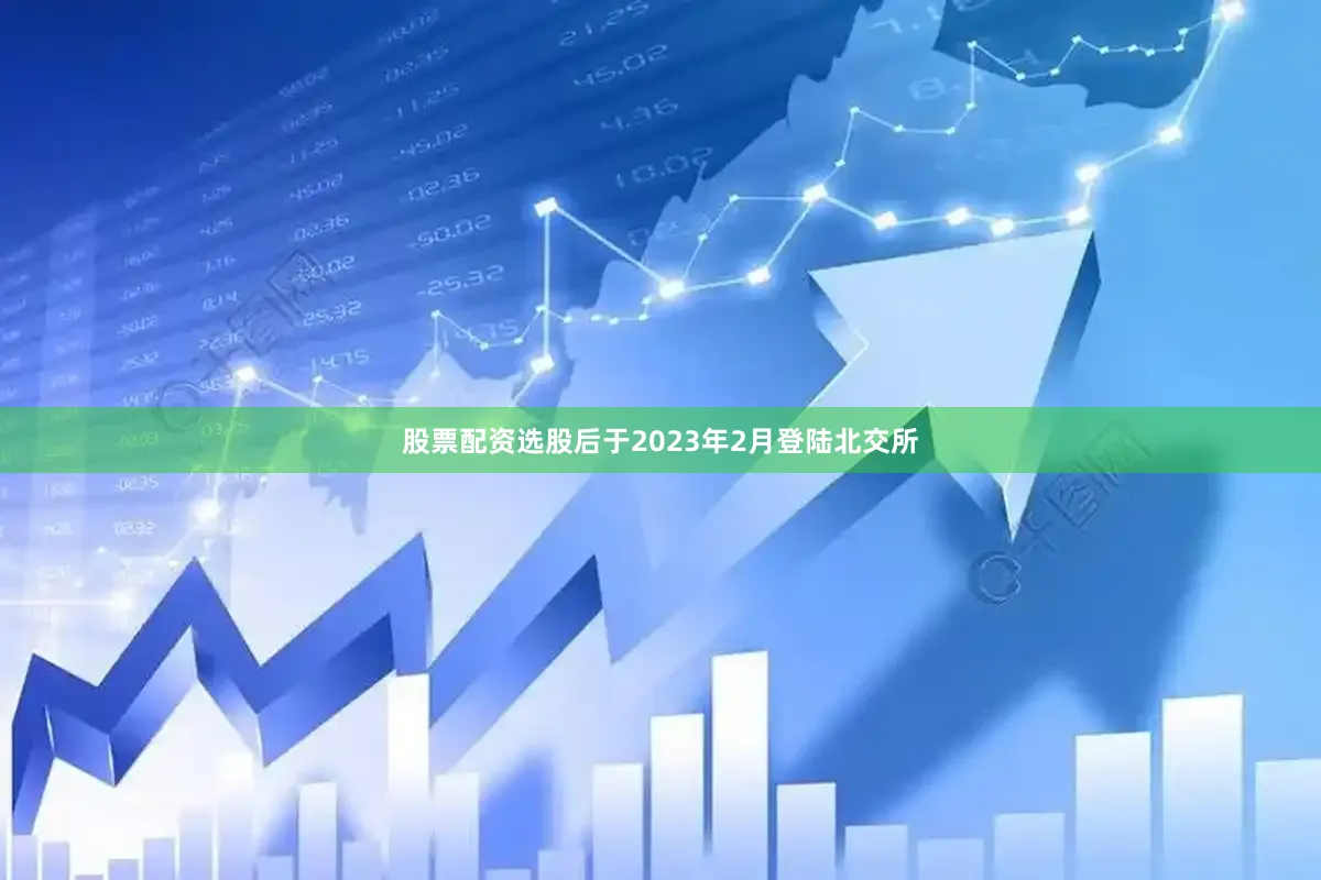 股票配资选股后于2023年2月登陆北交所