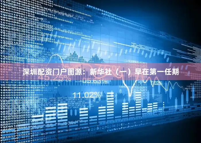 深圳配资门户图源：新华社（一）早在第一任期