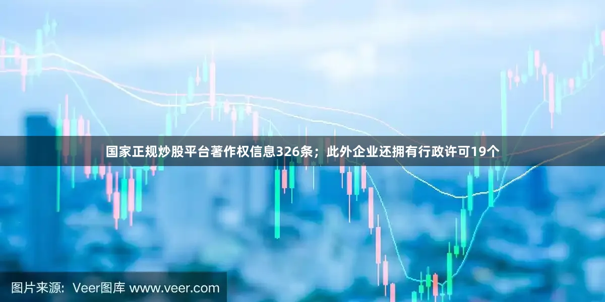 国家正规炒股平台著作权信息326条；此外企业还拥有行政许可19个