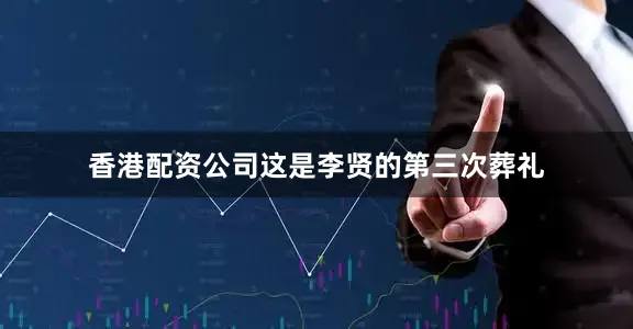 香港配资公司这是李贤的第三次葬礼