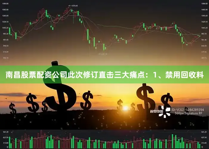 南昌股票配资公司此次修订直击三大痛点：　　1、禁用回收料