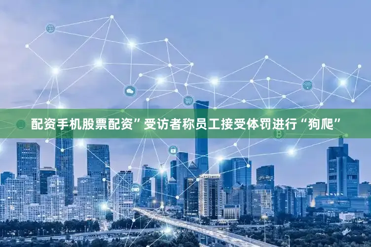 配资手机股票配资”受访者称员工接受体罚进行“狗爬”