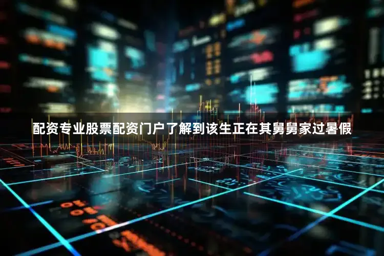 配资专业股票配资门户了解到该生正在其舅舅家过暑假
