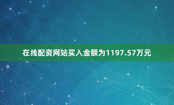 在线配资网站买入金额为1197.57万元