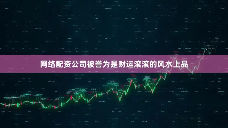 网络配资公司被誉为是财运滚滚的风水上品
