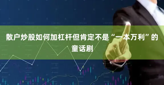 散户炒股如何加杠杆但肯定不是“一本万利”的童话剧