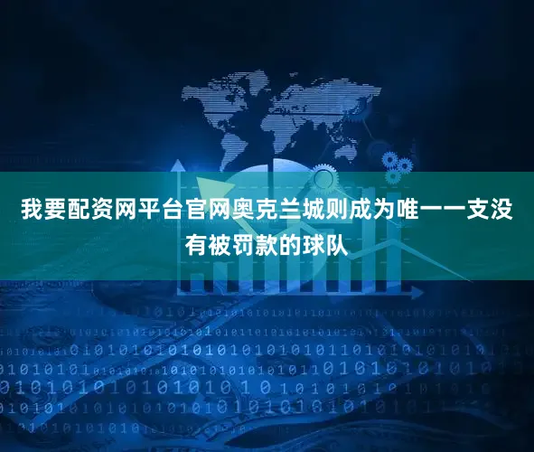 我要配资网平台官网奥克兰城则成为唯一一支没有被罚款的球队