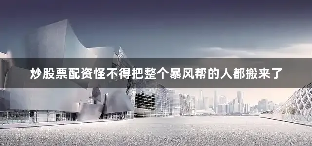 炒股票配资怪不得把整个暴风帮的人都搬来了