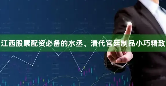 江西股票配资必备的水丞、清代宫廷制品小巧精致