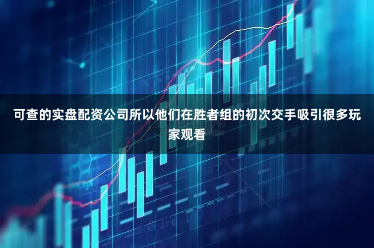 可查的实盘配资公司所以他们在胜者组的初次交手吸引很多玩家观看