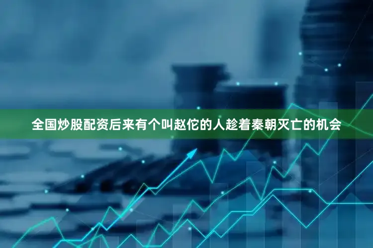 全国炒股配资后来有个叫赵佗的人趁着秦朝灭亡的机会