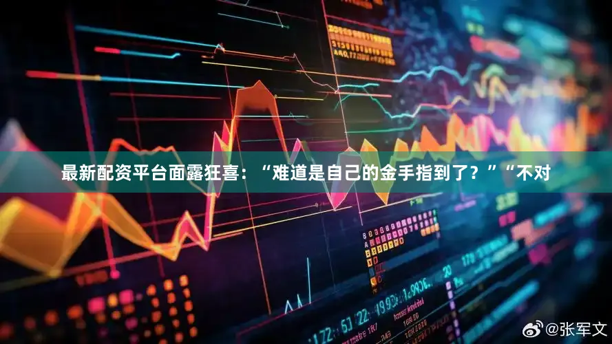 最新配资平台面露狂喜：“难道是自己的金手指到了？”“不对