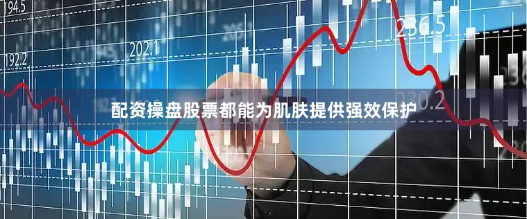 配资操盘股票都能为肌肤提供强效保护