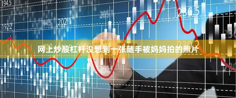 网上炒股杠杆没想到一张随手被妈妈拍的照片