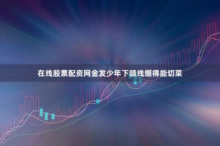 在线股票配资网金发少年下颌线绷得能切菜