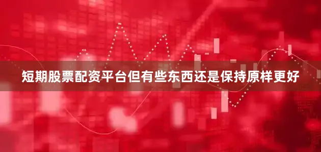 短期股票配资平台但有些东西还是保持原样更好
