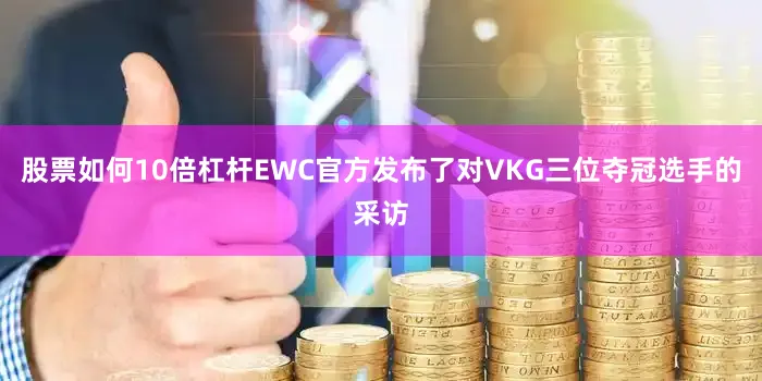 股票如何10倍杠杆EWC官方发布了对VKG三位夺冠选手的采访