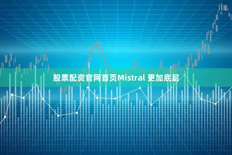 股票配资官网首页Mistral 更加底层