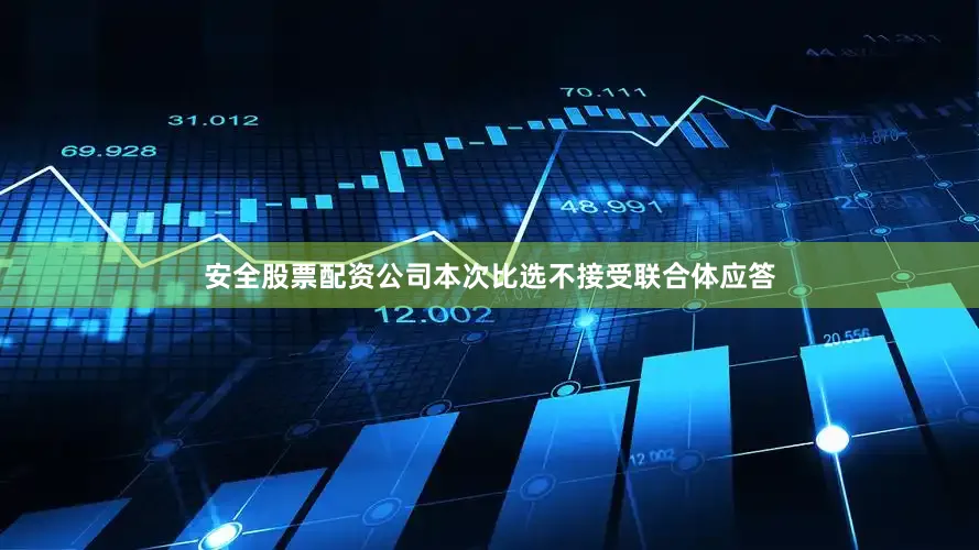 安全股票配资公司　　本次比选不接受联合体应答