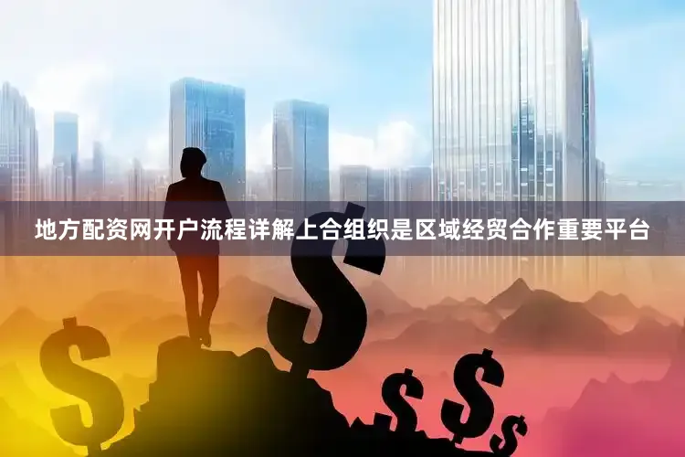 地方配资网开户流程详解上合组织是区域经贸合作重要平台
