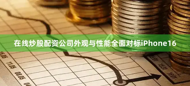 在线炒股配资公司外观与性能全面对标iPhone16