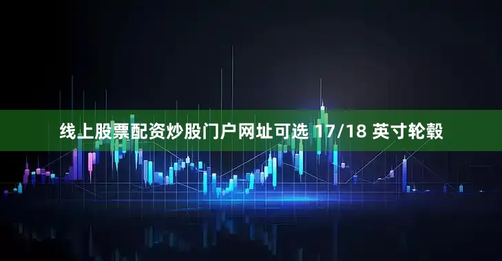 线上股票配资炒股门户网址可选 17/18 英寸轮毂