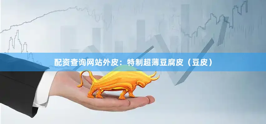 配资查询网站外皮：特制超薄豆腐皮（豆皮）