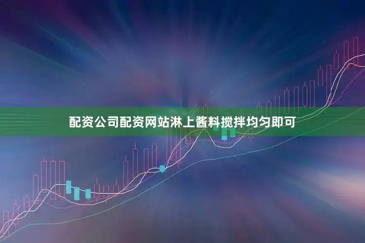 配资公司配资网站淋上酱料搅拌均匀即可