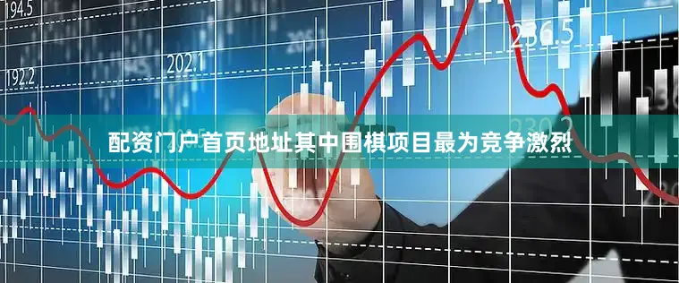 配资门户首页地址其中围棋项目最为竞争激烈