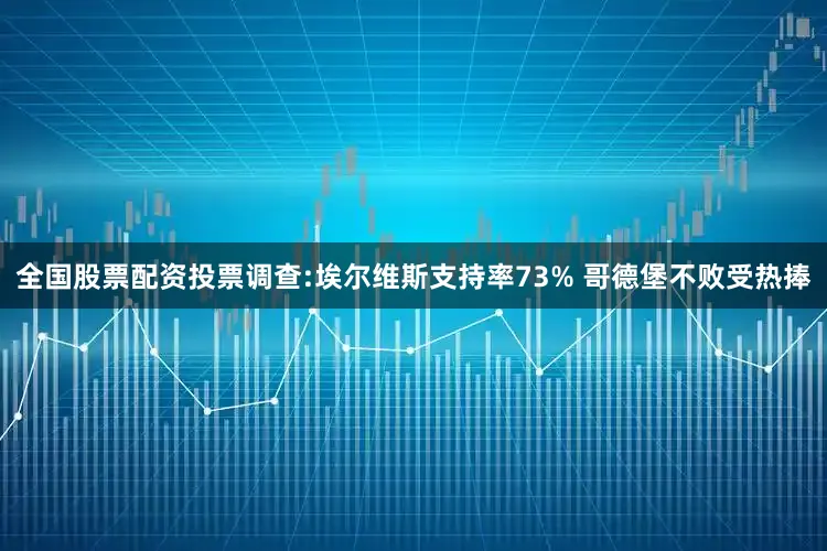 全国股票配资投票调查:埃尔维斯支持率73% 哥德堡不败受热捧