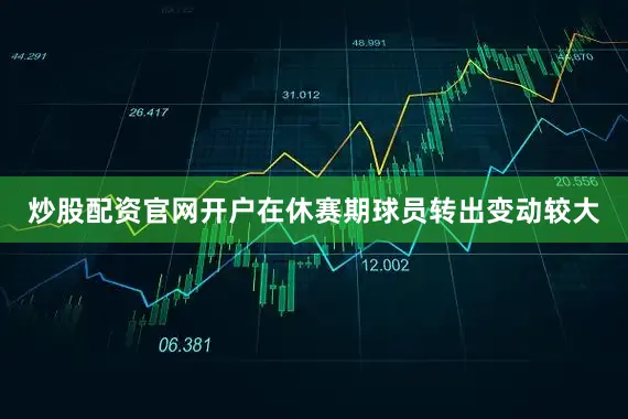 炒股配资官网开户在休赛期球员转出变动较大