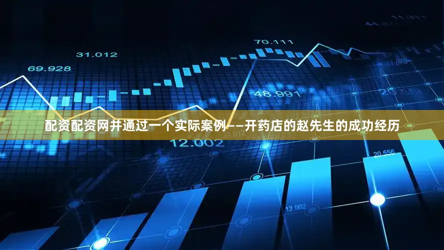 配资配资网并通过一个实际案例——开药店的赵先生的成功经历