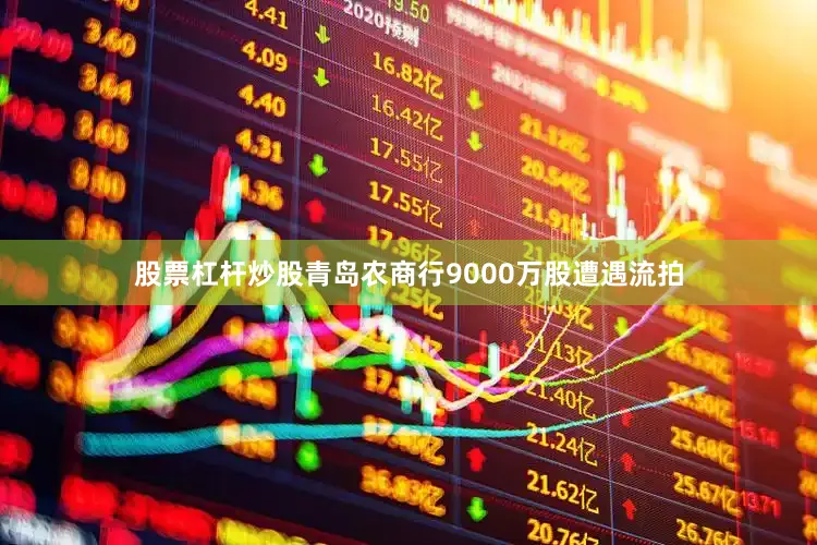 股票杠杆炒股青岛农商行9000万股遭遇流拍