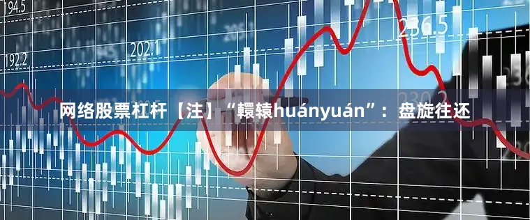 网络股票杠杆【注】“轘辕huányuán”：盘旋往还
