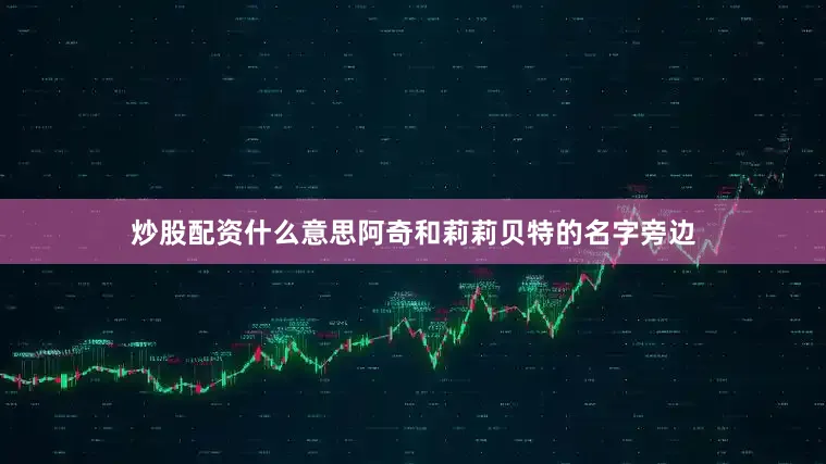 炒股配资什么意思阿奇和莉莉贝特的名字旁边