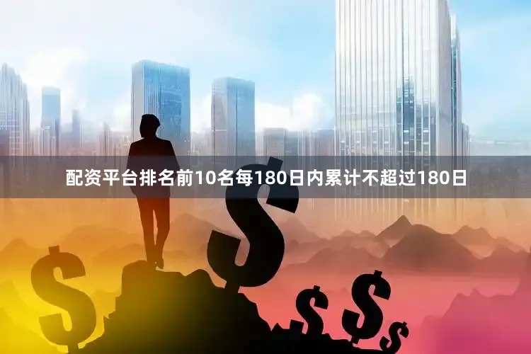 配资平台排名前10名每180日内累计不超过180日