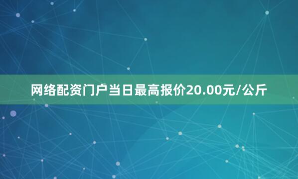 网络配资门户当日最高报价20.00元/公斤