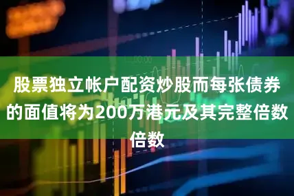 股票独立帐户配资炒股而每张债券的面值将为200万港元及其完整倍数