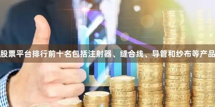 股票平台排行前十名包括注射器、缝合线、导管和纱布等产品