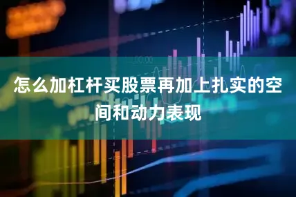怎么加杠杆买股票再加上扎实的空间和动力表现